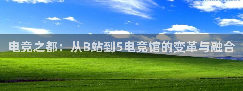 k1电竞在哪下单：电竞之都：从B站到5电竞馆的变革与融合