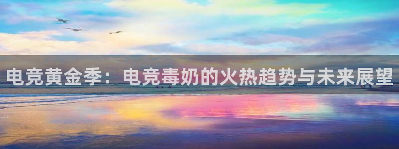k1电竞比赛：电竞黄金季：电竞毒奶的火热趋势与未来展望