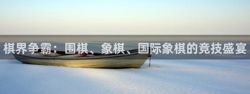 k1电竞馆：棋界争霸：围棋、象棋、国际象棋的竞技盛宴