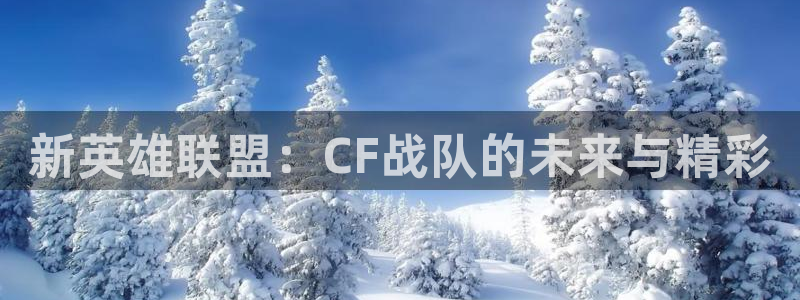 k1电竞比赛：新英雄联盟：CF战队的未来与精彩